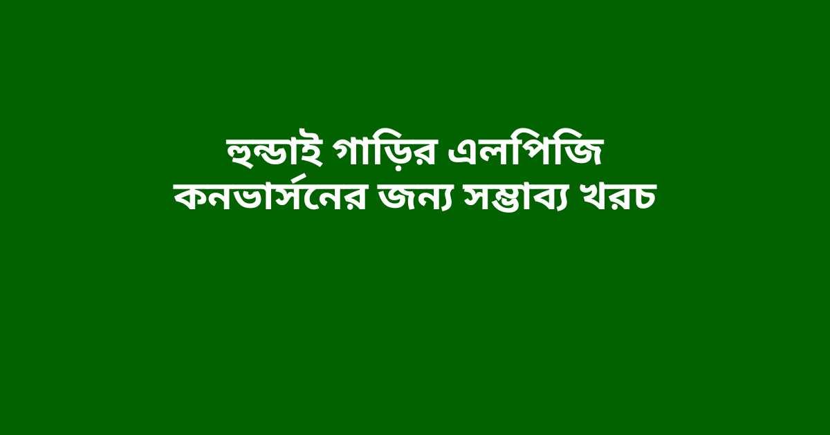 হুন্ডাই গাড়ির এলপিজি কনভার্সনের জন্য সম্ভাব্য খরচ